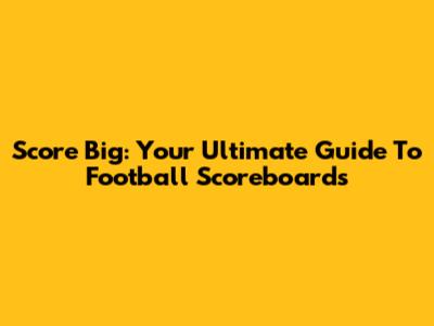 Score Big: Your Ultimate Guide To Football Scoreboards