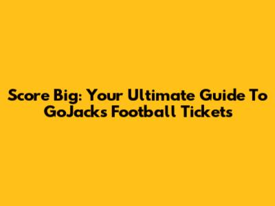 Score Big: Your Ultimate Guide To GoJacks Football Tickets