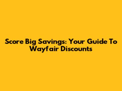Score Big Savings: Your Guide To Wayfair Discounts