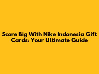 Score Big With Nike Indonesia Gift Cards: Your Ultimate Guide
