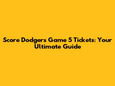 Score Dodgers Game 5 Tickets: Your Ultimate Guide