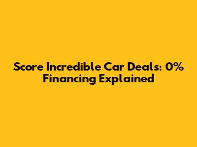 Score Incredible Car Deals: 0% Financing Explained