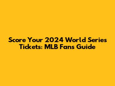 Score Your 2024 World Series Tickets: MLB Fan's Guide