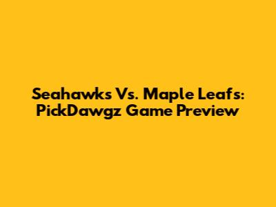 Seahawks Vs. Maple Leafs: PickDawgz Game Preview