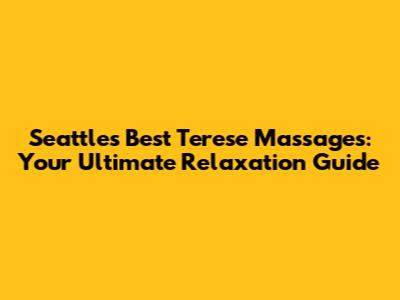 Seattle's Best Terese Massages: Your Ultimate Relaxation Guide