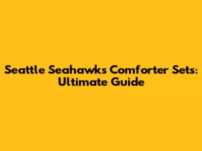 Seattle Seahawks Comforter Sets: Ultimate Guide