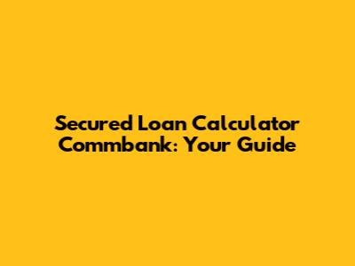 Secured Loan Calculator Commbank: Your Guide