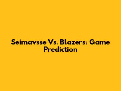 Seimavsse Vs. Blazers: Game Prediction