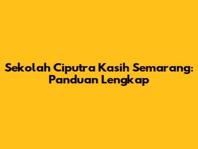 Sekolah Ciputra Kasih Semarang: Panduan Lengkap