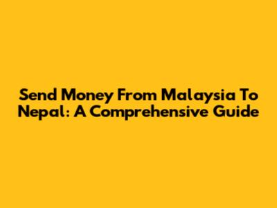 Send Money From Malaysia To Nepal: A Comprehensive Guide