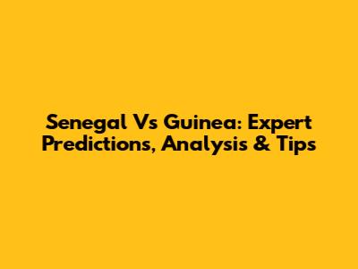 Senegal Vs Guinea: Expert Predictions, Analysis & Tips