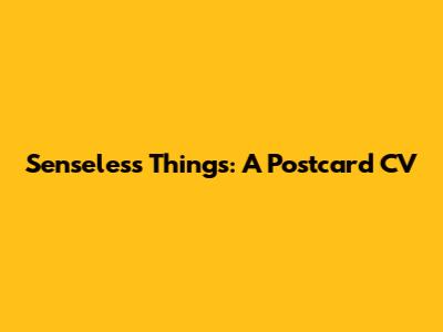 Senseless Things: A Postcard CV