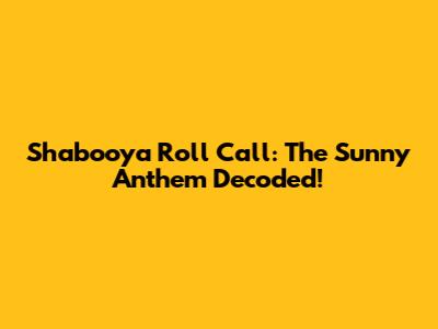 Shabooya Roll Call: The Sunny Anthem Decoded!