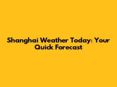 Shanghai Weather Today: Your Quick Forecast