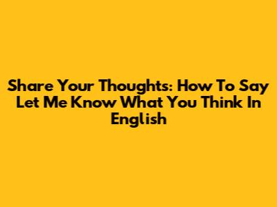Share Your Thoughts: How To Say 'Let Me Know What You Think' In English