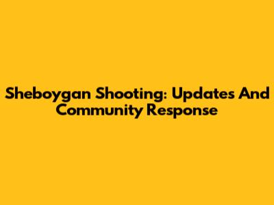 Sheboygan Shooting: Updates And Community Response