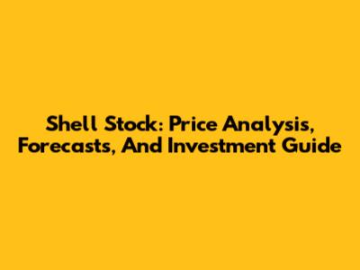 Shell Stock: Price Analysis, Forecasts, And Investment Guide
