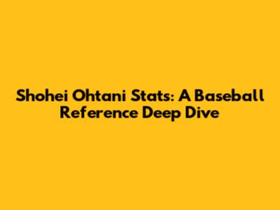 Shohei Ohtani Stats: A Baseball Reference Deep Dive