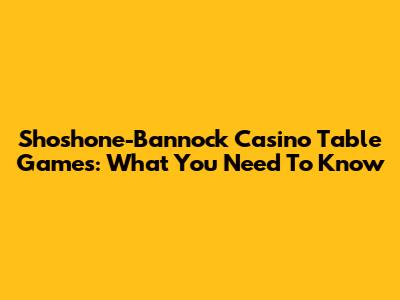 Shoshone-Bannock Casino Table Games: What You Need To Know