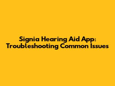 Signia Hearing Aid App: Troubleshooting Common Issues