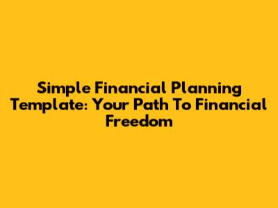 Simple Financial Planning Template: Your Path To Financial Freedom