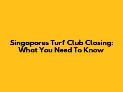 Singapore's Turf Club Closing: What You Need To Know