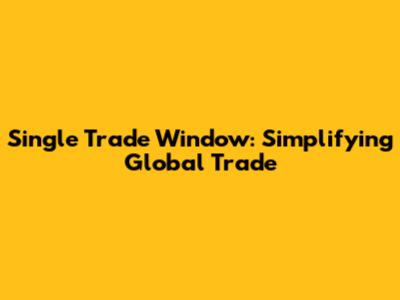 Single Trade Window: Simplifying Global Trade