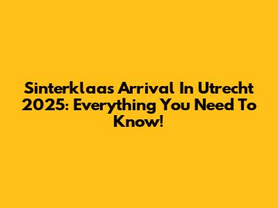 Sinterklaas' Arrival In Utrecht 2025: Everything You Need To Know!
