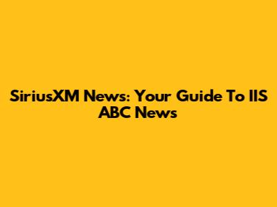 SiriusXM News: Your Guide To IIS ABC News