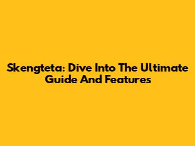Skengteta: Dive Into The Ultimate Guide And Features