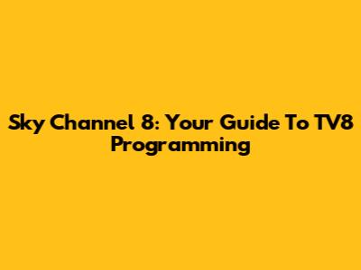 Sky Channel 8: Your Guide To TV8 Programming