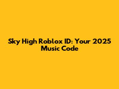 Sky High Roblox ID: Your 2025 Music Code