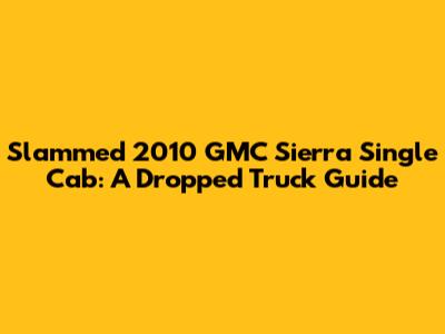 Slammed 2010 GMC Sierra Single Cab: A Dropped Truck Guide