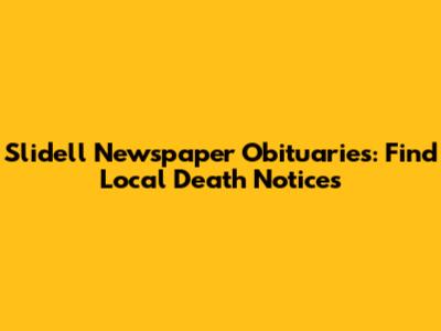 Slidell Newspaper Obituaries: Find Local Death Notices
