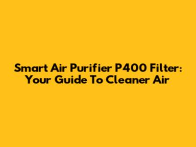 Smart Air Purifier P400 Filter: Your Guide To Cleaner Air