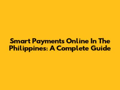 Smart Payments Online In The Philippines: A Complete Guide
