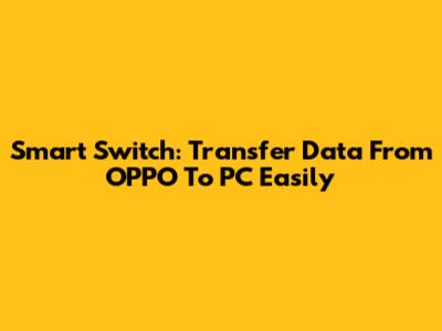 Smart Switch: Transfer Data From OPPO To PC Easily