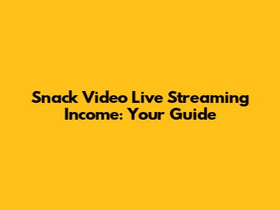 Snack Video Live Streaming Income: Your Guide