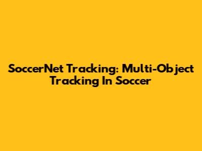 SoccerNet Tracking: Multi-Object Tracking In Soccer