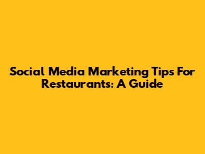 Social Media Marketing Tips For Restaurants: A Guide