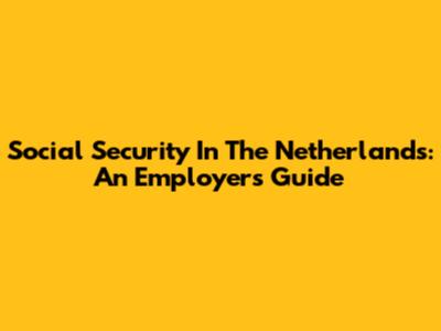 Social Security In The Netherlands: An Employer's Guide
