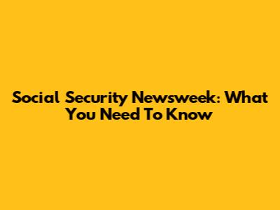 Social Security Newsweek: What You Need To Know
