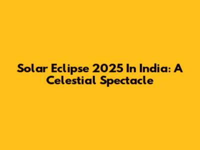 Solar Eclipse 2025 In India: A Celestial Spectacle