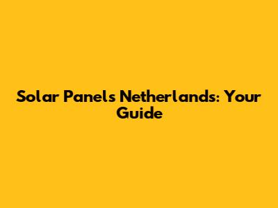 Solar Panels Netherlands: Your Guide