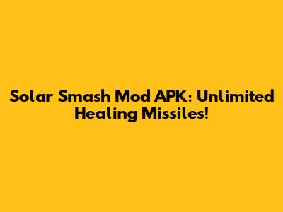 Solar Smash Mod APK: Unlimited Healing Missiles!