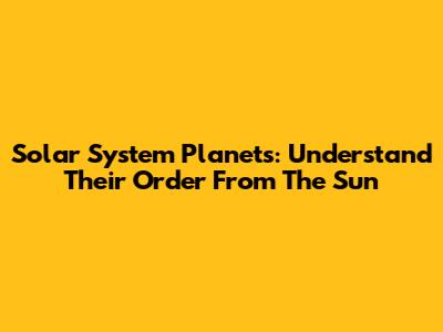 Solar System Planets: Understand Their Order From The Sun