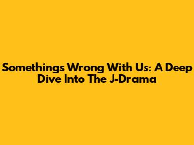 Something's Wrong With Us: A Deep Dive Into The J-Drama
