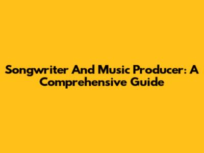 Songwriter And Music Producer: A Comprehensive Guide