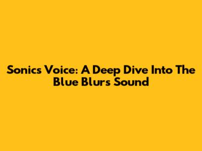 Sonic's Voice: A Deep Dive Into The Blue Blur's Sound