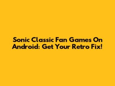 Sonic Classic Fan Games On Android: Get Your Retro Fix!